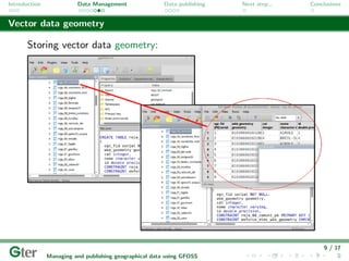 Introduction             Data Management                Data publishing   Next step...   Conclusions


Vector data geometry

       Storing vector data geometry:




                                                                                             9 / 17
               Managing and publishing geographical data using GFOSS
 