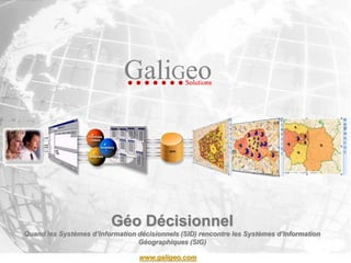 Géo Décisionnel
Quand les Systèmes d’Information décisionnels (SID) rencontre les Systèmes d’Information
                                 Géographiques (SIG)

                                  www.galigeo.comGALIGEO Proprietary and Confidential – 1
 