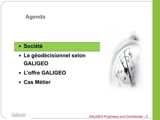 Agenda




 Société

 Le géodécisionnel selon
 GALIGEO
 L’offre GALIGEO

 Cas Métier




                            GALIGEO Proprietary and Confidential – 2
 
