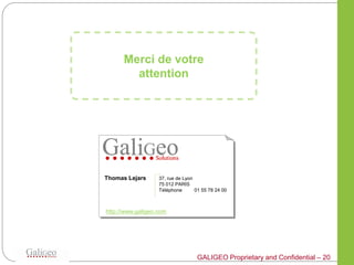 Merci de votre
        attention




Thomas Lejars      37, rue de Lyon
                   75 012 PARIS
                   Téléphone       01 55 78 24 00



http://www.galigeo.com




                                   GALIGEO Proprietary and Confidential – 20
 