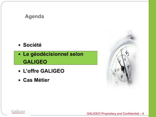 Agenda




 Société

 Le géodécisionnel selon
 GALIGEO
 L’offre GALIGEO

 Cas Métier




                            G...