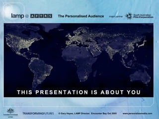 The Personalised Audience




THIS PRESENTATION IS ABOUT YOU


          © Gary Hayes, LAMP Director, Encounter Bay Oct 2005   www.personalizemedia.com
 