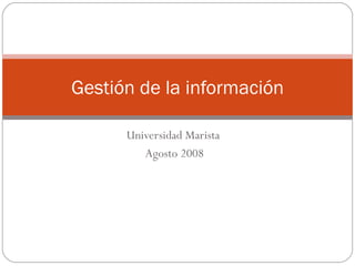 Universidad Marista  Agosto 2008 Gestión de la información 