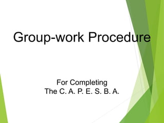 Group-work Procedure
For Completing
The C. A. P. E. S. B. A.
 