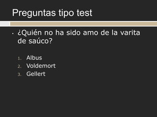 Preguntas tipo test
•   ¿Quién no ha sido amo de la varita
    de saúco?

    1.   Albus
    2.   Voldemort
    3.   Gellert
 