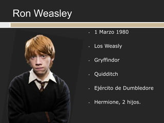 Ron Weasley
              •   1 Marzo 1980

              •   Los Weasly

              •   Gryffindor

              •   Quidditch

              •   Ejército de Dumbledore

              •   Hermione, 2 hijos.
 