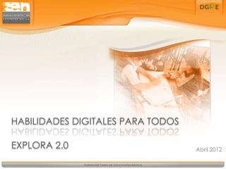 HABILIDADES DIGITALES PARA TODOS

EXPLORA 2.0                        Abril 2012
 