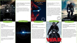 CS 24 - 08/06/17 CS 24 - 08/06/17 CS 28 - 06/07/17 CS 29 - 13/07/17 CS 30 - 20/07/17
A série Divergente: Ascendente
Direção: Lee Toland Krieger
Elenco: Shailene Woodley, Theo James, Jeff
Daniels
No desfecho da série Divergente, Tris
(Shailene Woodley) e Quatro (Theo James)
são postos à prova mais uma vez, diante
de situações que mudarão suas vidas para
sempre.
A Múmia
Direção: Alex Kurtzman
Elenco: Tom Cruise, Annabelle Wallis, Russell
Crowe
Nas profundezas do deserto, uma antiga
rainha (Sofia Boutella) cujo destino foi
injustamente tirado, está mumificada.
Apesar de estar sepultada em sua cripta, ela
desperta nos dias atuais. Com uma maldade
acumulada ao longo dos anos, ela espelha
terror desde as areias do Oriente Médio até
os becos de Londres.
Porque assistir: Tom Cruise encabeçando
mais um filme de sucesso. Reboot de A
Múmia
Planeta dos Macacos: A Guerra
Direção: Matt Reeves
Elenco: Andy Serkis, Woody Harrelson, Judy
Greer
Humanos e macacos cruzam os caminhos
novamente. César e seu grupo são forçados
a entrar em uma guerra contra um exército
de soldados liderados por um impiedoso
coronel. Depois que vários macacos perdem
suas vidas no conflito, César luta contra seus
instintos e parte em busca de vingança.
Dessa jornada, o futuro do planeta poderá
estar em jogo.
Transformers: O último cavaleiro
Direção: Michael Bay
Elenco: Mark Wahlberg, Anthony Hopkins,
Isabela Moner
O gigante Optimus Prime embarcou em
uma das missões mais difíceis de sua vida:
encontrar, no espaço sideral, os Quintessons,
seres que possivelmente são os responsáveis
pela criação da raça Transformers. O
problema é que, enquanto isso, seus amigos
estão precisando de muita ajuda na Terra, já
que uma nova ameaça alienígena resolveu
destruir toda a humanidade.
Homem-Aranha: De volta ao
lar
Direção: Jon Watts
Elenco: Tom Holland, Zendaya, Marisa Tomei
Depois de atuar ao lado dos Vingadores,
chegou a hora do pequeno Peter Parker
(Tom Holland) voltar para casa e para a
sua vida, já não mais tão normal. Lutando
diariamente contra pequenos crimes nas
redondezas, ele pensa ter encontrado
a missão de sua vida quando o terrível
vilão Abutre (Michael Keaton) surge
amedrontando a cidade. O problema é que a
tarefa não será tão fácil como ele imaginava.
 