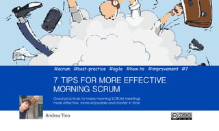 Good practices to make morning SCRUM meetings
more effective, more enjoyable and shorter in time
7 TIPS FOR MORE EFFECTIVE
MORNING SCRUM
Andrea Tino
#scrum #best-practice #improvement#agile #how-to #7
 