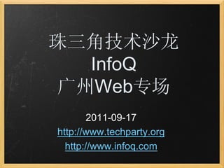 珠三角技术沙龙
  InfoQ
广州Web专场
       2011-09-17
http://www.techparty.org
  http://www.infoq.com
 