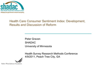 Health Care Consumer Sentiment Index: Development, Results and Discussion of Reform Peter Graven SHADAC University of Minnesota Health Survey Research Methods Conference4/9/2011, Peach Tree City, GA 
