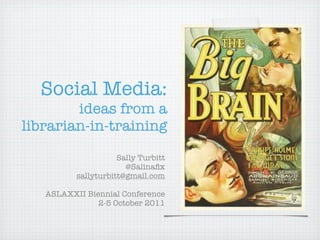 Social Media:
        ideas from a
librarian-in-training
                     Sally Turbitt
                       @Salinaﬁx
          sallyturbitt@gmail.com

   ASLAXXII Biennial Conference
               2-5 October 2011
 