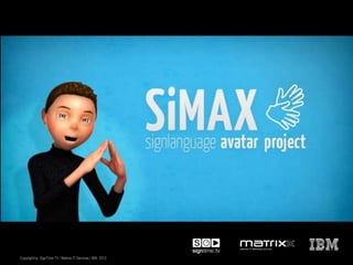 SiMAX – Avatar für Gebärdensprache




Copyright by SignTime TV / Matrixx IT-Services / IBM 2012
 