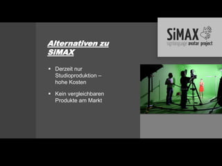 Alternativen zu
SiMAX

 Derzeit nur
  Studioproduktion –
  hohe Kosten

 Kein vergleichbaren
  Produkte am Markt
 