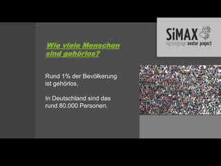 Wie viele Menschen
sind gehörlos?


Rund 1% der Bevölkerung
ist gehörlos.

In Deutschland sind das
rund 80.000 Personen.
 