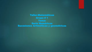 Taller-Matemáticas
Grupo # 1
Tema:
Serie Numéricas
Sucesiones Aritméticas y geométricas
 