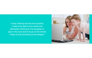 I shop clothing that fits the situation.
I need to be able to buy useful and
affordable clothing for my daughter to
play in the mud and if we go out for dinner
I hope to find something more elegant.
 