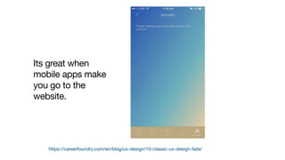 https://careerfoundry.com/en/blog/ux-design/10-classic-ux-design-fails/
Its great when
mobile apps make
you go to the
website.
 