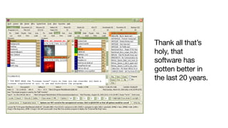 Thank all that’s
holy, that
software has
gotten better in
the last 20 years.
 
