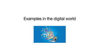 Examples in the digital world
 