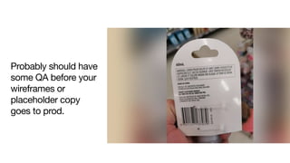 Probably should have
some QA before your
wireframes or
placeholder copy
goes to prod.

 