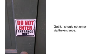 Got it. I should not enter
via the entrance.

 