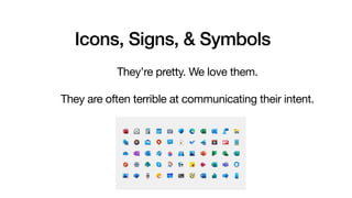 Icons, Signs, & Symbols
They’re pretty. We love them. 

They are often terrible at communicating their intent.

 