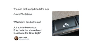 The one that started it all (for me)
#LaunchTheOctopus
“What does this button do?
A. Launch the octopus.
B. Activate the showerhead.
C. Activate the Grow Light”
 