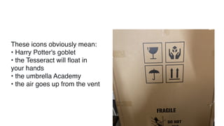 These icons obviously mean:
• Harry Potter's goblet
• the Tesseract will ﬂoat in
your hands
• the umbrella Academy
• the air goes up from the vent
 
