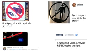 A rupee from Zelda is moving
REALLY fast to the right.
Don’t play dice with squirrels.
Don’t put your
sword into this
stone?
 