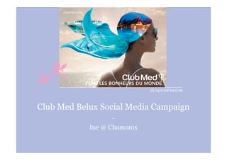 22 April IAB NetCafé




Club Med Belux Social Media Campaign
                   -
            Ine @ Chamonix