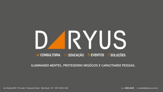 Copyright© 2005-2016 DARYUS® Strategic Risk Consulting :: www.daryus.com.br – Tel.: 55 11 3285-6539
Av. Paulista 967 - 9º andar - Cerqueira César - São Paulo – SP - CEP: 01311-918 55 11 3285-6539 | contato@daryus.com.br
ILUMINANDO MENTES, PROTEGENDO NEGÓCIOS E CAPACITANDO PESSOAS.
 