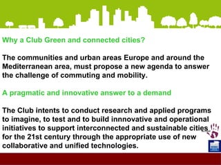 Why a Club Green and connected cities? The communities and urban areas Europe and around the Mediterranean area, must prop...