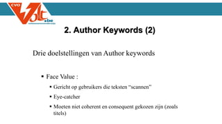 Drie doelstellingen van Author keywords
 Face Value :
 Gericht op gebruikers die teksten “scannen”
 Eye-catcher
 Moeten niet coherent en consequent gekozen zijn (zoals
titels)
2. Author Keywords (2)
 