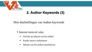 Drie doelstellingen van Author keywords
 Internal retrieval value
 Gericht op inhoud van het artikel
 Eerder nauwe zoektermen
 Inhoud van het artikel omschrijven
2. Author Keywords (3)
 