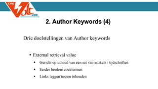 Drie doelstellingen van Author keywords
 External retrieval value
 Gericht op inhoud van een set van artikels / tijdschriften
 Eerder bredere zoektermen
 Links leggen tussen inhouden
2. Author Keywords (4)
 