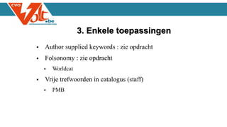  Author supplied keywords : zie opdracht
 Folsonomy : zie opdracht
 Worldcat
 Vrije trefwoorden in catalogus (staff)
 PMB
3. Enkele toepassingen
 