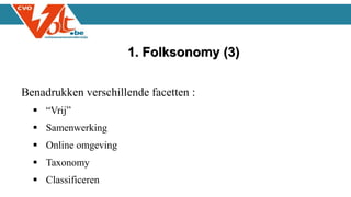 Benadrukken verschillende facetten :
 “Vrij”
 Samenwerking
 Online omgeving
 Taxonomy
 Classificeren
1. Folksonomy (3)
 