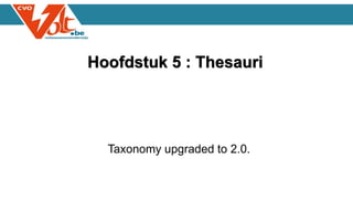 Hoofdstuk 5 : Thesauri
Taxonomy upgraded to 2.0.
 
