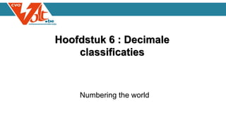 Hoofdstuk 6 : Decimale
classificaties
Numbering the world
 