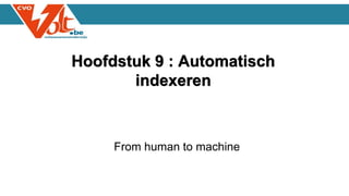 Hoofdstuk 9 : Automatisch
indexeren
From human to machine
 