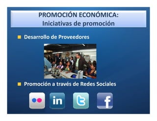 PROMOCIÓN ECONÓMICA:
      Iniciativas de promoción
Desarrollo de Proveedores




Promoción a través de Redes Sociales
 
