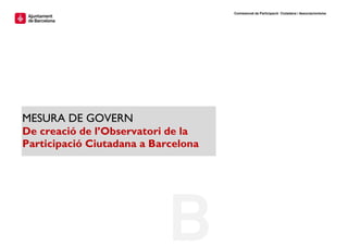 Comissionat de Participació Ciutadana i Associacionisme
MESURA DE GOVERN
De creació de l’Observatori de la
Participació Ciutadana a Barcelona
 
