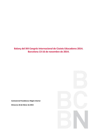 Balanç del XIII Congrés Internacional de Ciutats Educadores 2014.
Barcelona 13-16 de novembre de 2014.
Comissió de Presidència i Règim Interior
Dimecres 18 de febrer de 2015
 