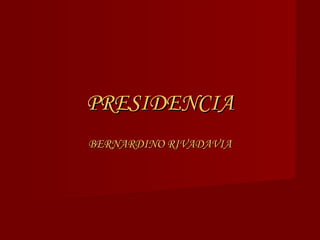 PRESIDENCIA BERNARDINO RIVADAVIA 