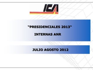 Presidenciales ANR 2013 – Julio / Agosto 2012




                                                “PRESIDENCIALES 2013“

                                                      INTERNAS ANR



                                                      JULIO AGOSTO 2012




Fuente: Instituto de Comunicación y Arte – Año 2012
 