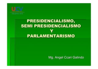 PRESIDENCIALISMO,PRESIDENCIALISMO,
SEMI PRESIDENCIALISMOSEMI PRESIDENCIALISMO
YY
PARLAMENTARISMOPARLAMENTARISMO
Mg. Angel Ccari GalindoMg. Angel Ccari Galindo
 