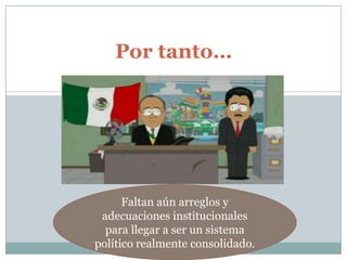 Por tanto…




      Faltan aún arreglos y
 adecuaciones institucionales
  para llegar a ser un sistema
político realmente consolidado.
 