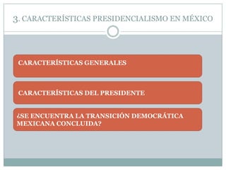 3. CARACTERÍSTICAS PRESIDENCIALISMO EN MÉXICO



 CARACTERÍSTICAS GENERALES



 CARACTERÍSTICAS DEL PRESIDENTE


¿SE ENCUENTRA LA TRANSICIÓN DEMOCRÁTICA
MEXICANA CONCLUIDA?
 