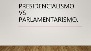 PRESIDENCIALISMO
VS
PARLAMENTARISMO.
 